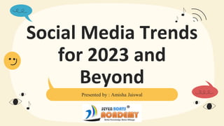 Social Media Trends
for 2023 and
Beyond
Presented by : Amisha Jaiswal
 