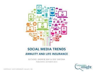 COPYRIGHT 2013 CORPORATE INSIGHT, INC.
SOCIAL MEDIA TRENDS
ANNUITY AND LIFE INSURANCE
AUTHORS: ANDREW WAY & JOSE SANTANA
PUBLISHED: OCTOBER 2013
 