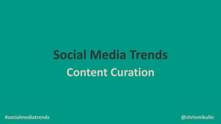 Social Media Trends
Content Curation
@chrismikulin#socialmediatrends
 