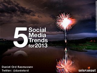 http://www.ﬂickr.com/photos/stuckincustoms/913488952/
      5
                 Social
                 Media
                 Trends
                 for 2013



Daniel Ord Rasmussen
Twitter: @danielord
 