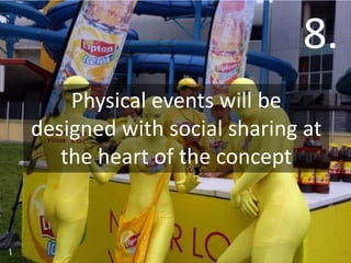 1.
                            8.
    Physical events will be
      The rise of semi-
designed with social sharing at
 guaranteed engagement
   the heart of the concept
 