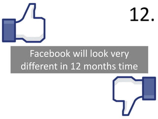 12.
  Facebook will look very
different in 12 months time
 