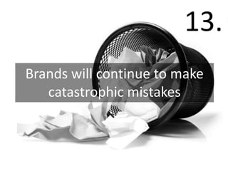 13.
Brands will continue to make
   catastrophic mistakes
 