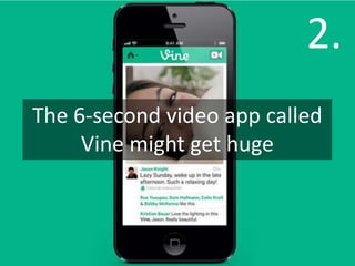 2.
The 6-second video app called
     Vine might get huge
 