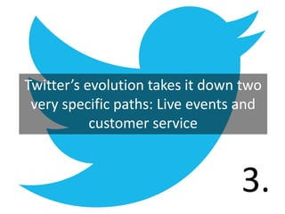 Twitter’s evolution takes it down two
 very specific paths: Live events and
           customer service



                                 3.
 