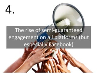 4.
  The rise of semi-guaranteed
engagement on all platforms (but
     especially Facebook)
 