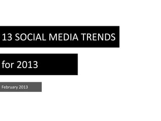 13 SOCIAL MEDIA TRENDS

for 2013
February 2013
 