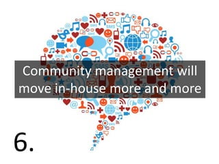 Community management will
move in-house more and more



6.
 