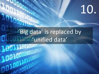 10.
‘Big data’ is replaced by
      ‘unified data’
 