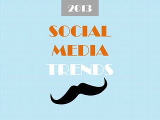 2013

SOCIAL
MEDIA
TRENDS
 