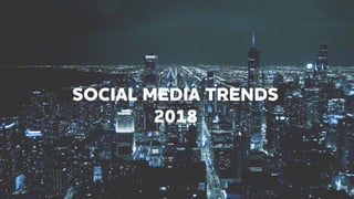 SOCIAL MEDIA TRENDS
2018
 