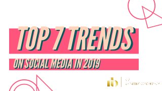 TOP 7 TRENDSTOP 7 TRENDS
ON SOCIAL MEDIA IN 2019ON SOCIAL MEDIA IN 2019
 