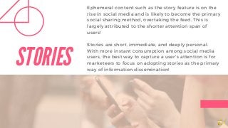 STORIES
Ephemeral content such as the story feature is on the
rise in social media and is likely to become the primary
soc...