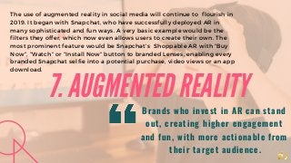 7. AUGMENTED REALITY
The use of augmented reality in social media will continue to  flourish in
2019. It began with Snapch...