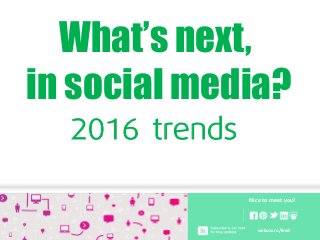 2016 trends
webuzz.ro/feed
Nice to meet you!
What’s next,
in social media?
 
