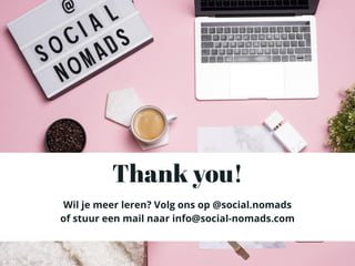 Thank you!
Wil je meer leren? Volg ons op @social.nomads
of stuur een mail naar info@social-nomads.com
 