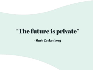 “The future is private”
- Mark Zuckenberg
 