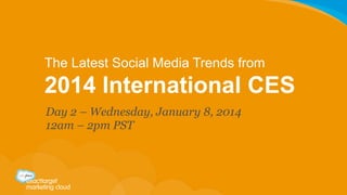 The Latest Social Media Trends from

2014 International CES
Day 2 – Wednesday, January 8, 2014
12am – 2pm PST	
  

 