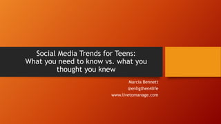 Social Media Trends for Teens:
What you need to know vs. what you
thought you knew
Marcia Bennett
@enligthen4life
www.livetomanage.com
 