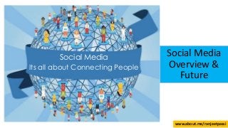 Social Media
Its all about Connecting People
Social Media
Overview &
Future
www.about.me/ranjeetpassi
 