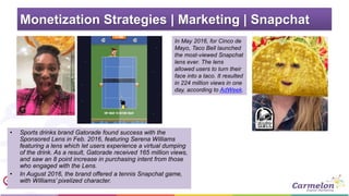 Monetization Strategies | Marketing | Snapchat
• Sports drinks brand Gatorade found success with the
Sponsored Lens in Feb...
