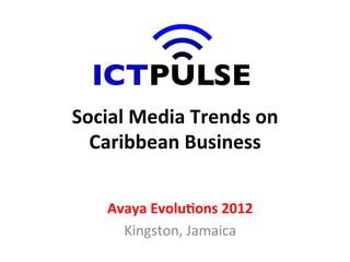 Social	
  Media	
  Trends	
  on	
  
  Caribbean	
  Business	
  


     Avaya	
  Evolu7ons	
  2012	
  
       Kingston,	
  Jamaica	
  
 