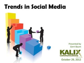 Trends in Social Media




                         Presented by
                          Gerri Baum




                    October 29, 2012
 