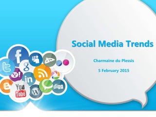 Social Media Trends
Charmaine du Plessis
8 February 2015,
Pretoria, South Africa
 