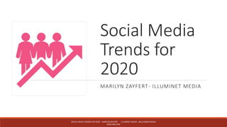 Social Media
Trends for
2020
MARILYN ZAYFERT- ILLUMINET MEDIA
SOCIAL MEDIA TRENDS FOR 2020 MARILYN ZAYFERT ILLUMINET MEDIA @ILLUMINETMEDIA
(646) 580-0799
 