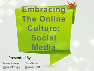 Embracing
The Online
Culture:
Social
Media
Presented By
James Loveys
@jamesloveys

Chris Kane
@ckane1991

 