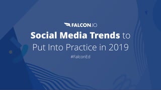 Social Media Trends to
Put Into Practice in 2019
#FalconEd
 