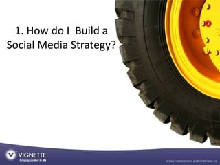 1. How do I Build a
Social Media Strategy?




                         © 2009 CONFIDENTIAL & PROPRIETARY 10
 