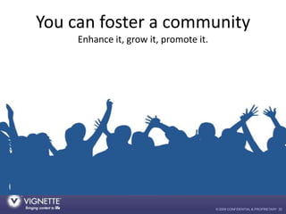 You can foster a community
     Enhance it, grow it, promote it.




                                        © 2009 CONFID...