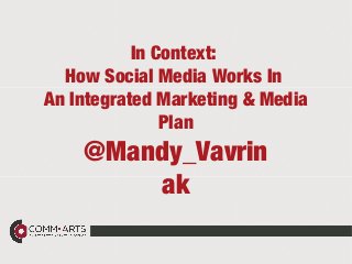 In Context: 
How Social Media Works In 
An Integrated Marketing & Media 
Plan 
@Mandy_Vavrin 
ak 
 