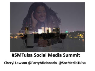 #SMTulsa Social Media Summit
Cheryl Lawson @PartyAficionado @SocMediaTulsa
 