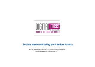 Sociale Media Marketing per il settore turistico 
A cura di Claudia Zarabara – scrivi@claudiazarabara.it 
Piazzola sul Brenta, 24 ottobre 2014 
 