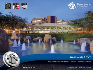 Social Media @ TUT
Marius Pienaar (ITS UP 2 JU Meeting - 8 June 2012 :: University of Pretoria)
 