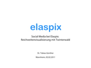 elaspix
        Social Media bei Elaspix:
Reichweitenvisualisierung mit Twinterwald



             Dr. Tobias Günther
            Mannheim, 02.02.2011
 