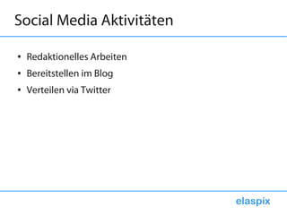 Social Media Aktivitäten

●   Redaktionelles Arbeiten
●   Bereitstellen im Blog
●   Verteilen via Twitter




                              elaspix
 