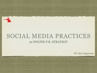 SOCIAL MEDIA PRACTICES
     as ONLINE P.R. STRATEGY


                               BY: Kla Tangsuwan
 