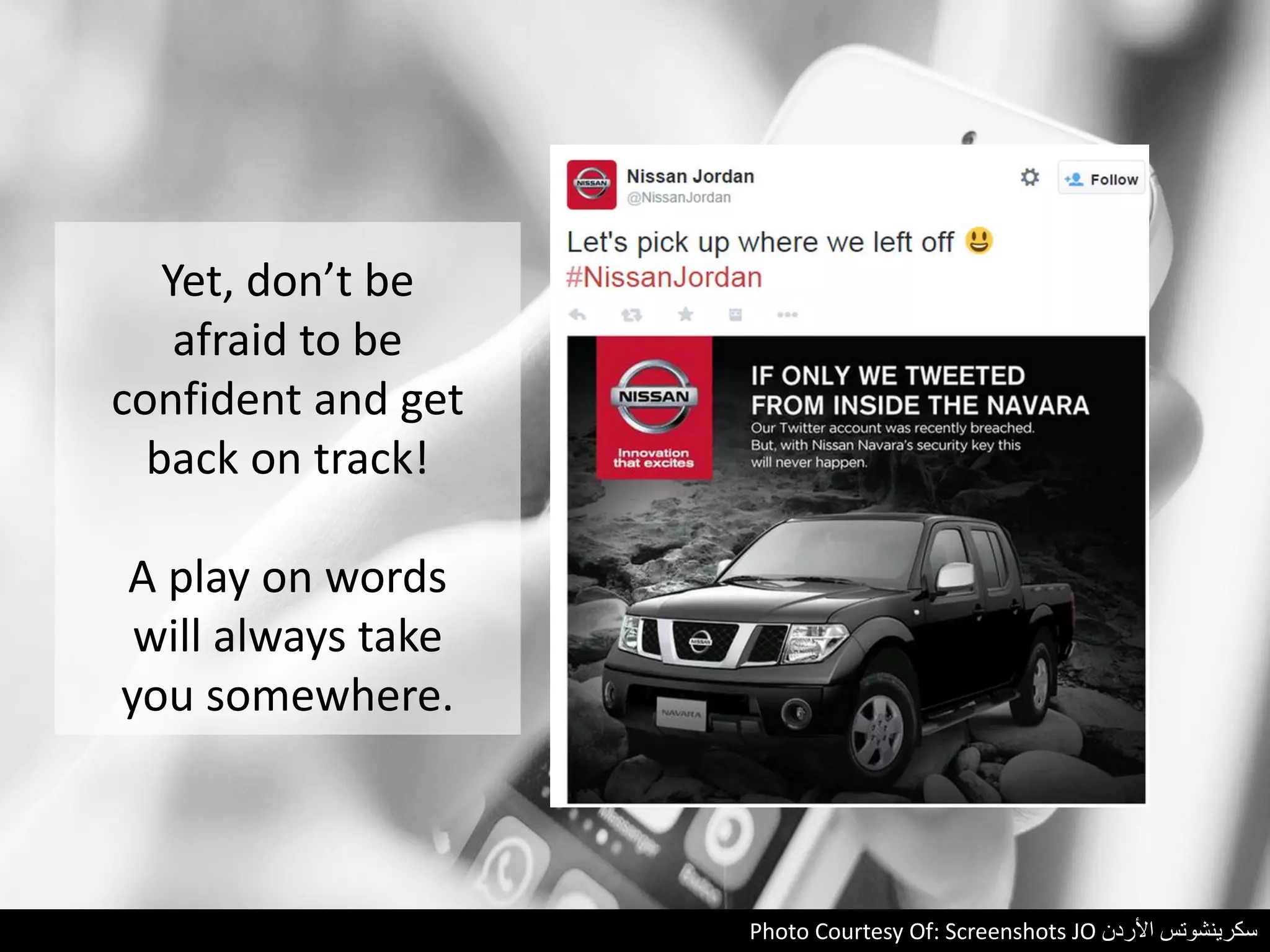 Yet, don’t be
afraid to be
confident and get
back on track!
A play on words
will always take
you somewhere.
Photo Courtesy Of: Screenshots JO ‫األردن‬ ‫سكرينشوتس‬
 