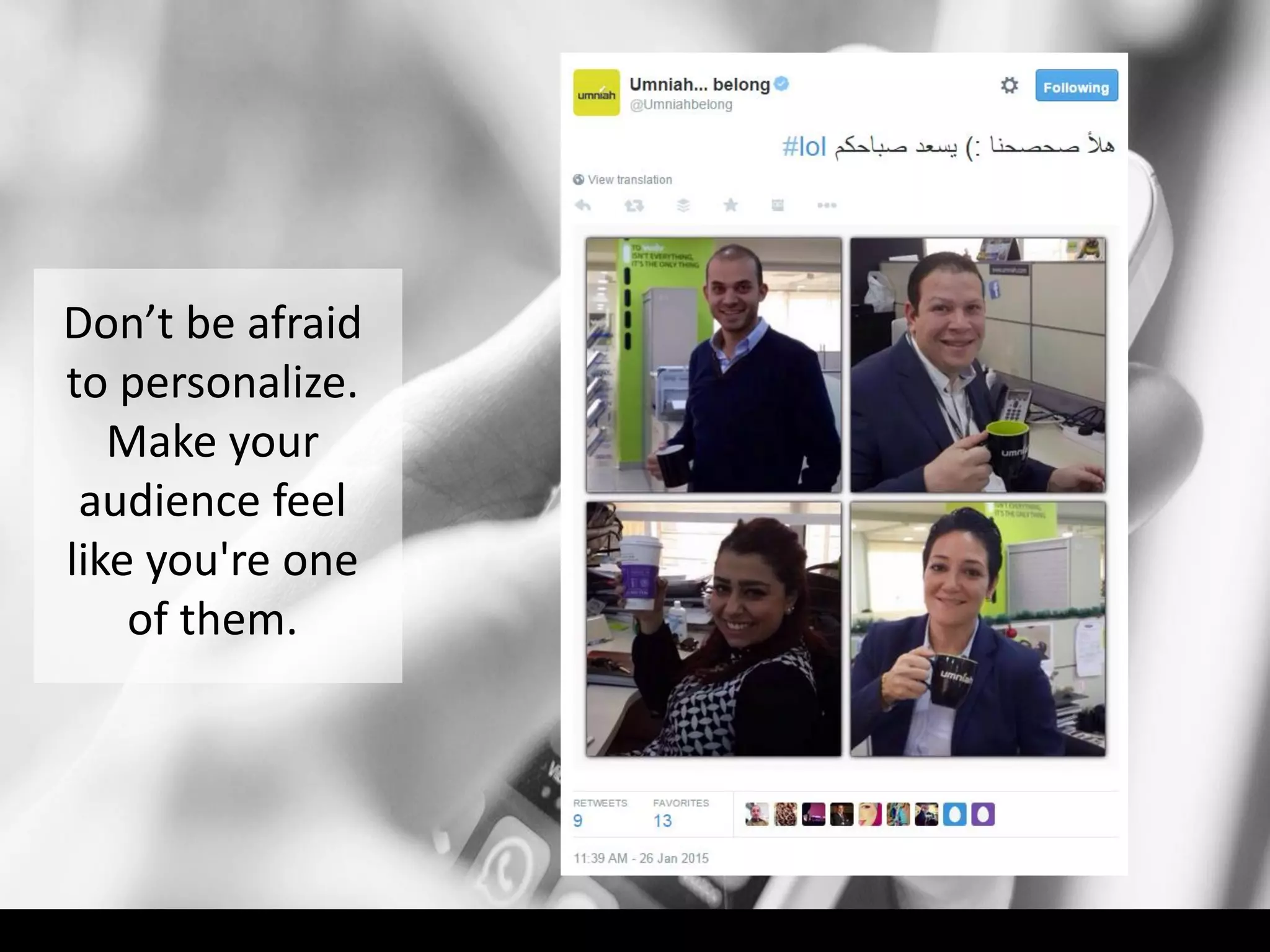 Don’t be afraid
to personalize.
Make your
audience feel
like you're one
of them.
 