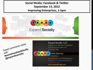  
	
  
	
  
	
  
	
  
	
  
Social	
  Media:	
  Facebook	
  &	
  Twi2er	
  	
  
September	
  13,	
  2012	
  
Improving	
  Enterprises,	
  1-­‐5pm	
  
Tweet comments today
with:
#socialmediawithholly
@expandsocially
 