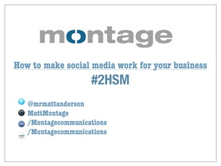 How to make social media work for your business
                    #2HSM
   @mrmattanderson
   MattMontage
   /Montagecommunications
   /Montagecommunications
 