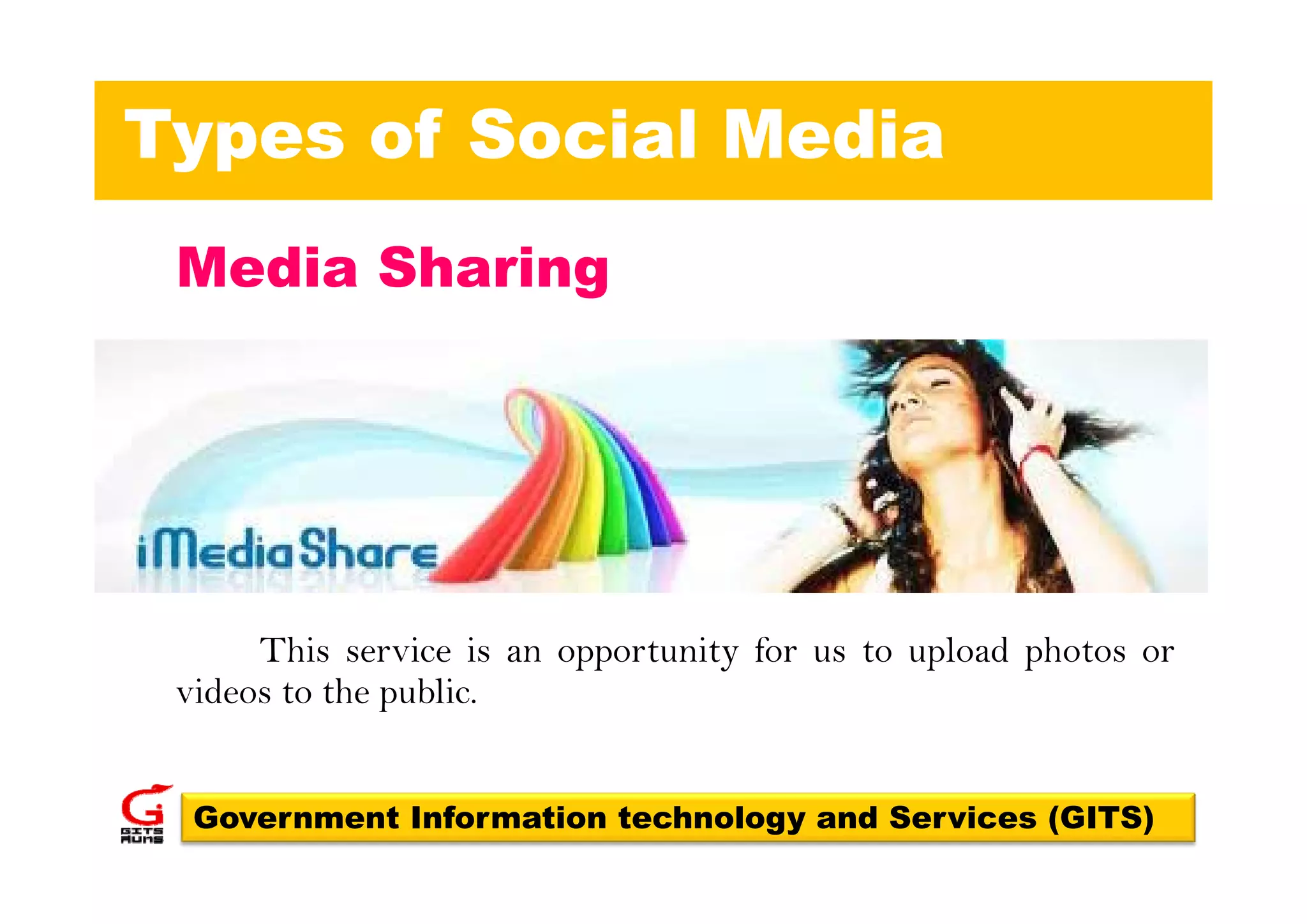 Types of Social Media
 Media Sh i
 M di Sharing




      This service is an opportunity for us to upload photos or
                                   y
 videos to the public.


  Government Information technology and Services (GITS)
 