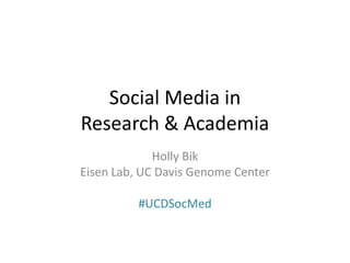 Social Media in
Research & Academia
             Holly Bik
Eisen Lab, UC Davis Genome Center

          #UCDSocMed
 