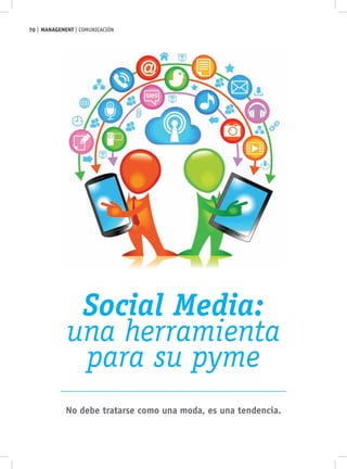 70 MANAGEMENT comunicación




            Social Media:
           una herramienta
            para su pyme
           No debe tratarse como una moda, es una tendencia.
 