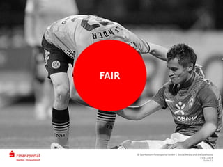 FAIR
© Sparkassen-Finanzportal GmbH | Social Media und die Sparkasse
25.03.2014
Seite 11
 