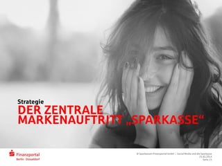 DER ZENTRALE
MARKENAUFTRITT „SPARKASSE“
Strategie
© Sparkassen-Finanzportal GmbH | Social Media und die Sparkasse
25.03.2014
Seite 15
 