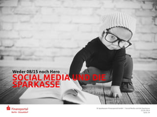 SOCIAL MEDIA UND DIE
SPARKASSE
Weder 08/15 noch Hero
© Sparkassen-Finanzportal GmbH | Social Media und die Sparkasse
25.03.2014
Seite 34
 